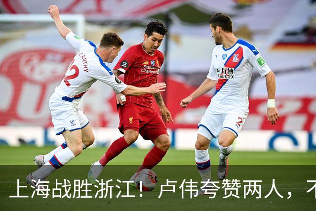 上海战胜浙江！卢伟夸赞两人，不是王哲林和李弘权，也不是张镇麟