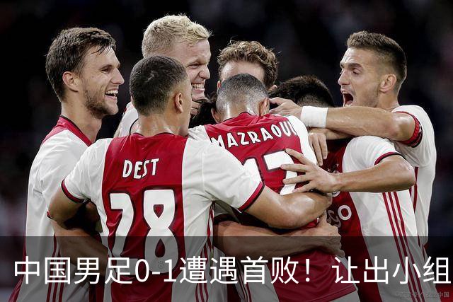 中国男足0-1遭遇首败！让出小组榜首+无缘提前出线，最新形势有变