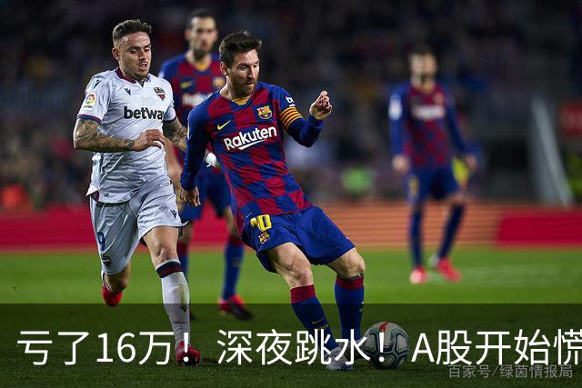 亏了16万！深夜跳水！A股开始慌了？