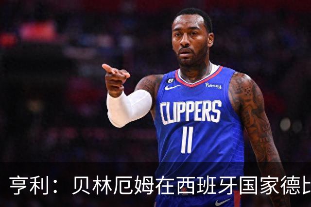 亨利：贝林厄姆在西班牙国家德比表现疯狂