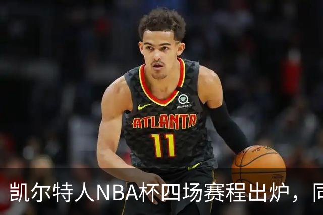 凯尔特人NBA杯四场赛程出炉，同组对手仅老鹰算硬仗
