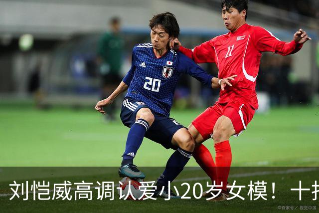 刘恺威高调认爱小20岁女模！十指紧扣放闪，女方高学历背景曝光
