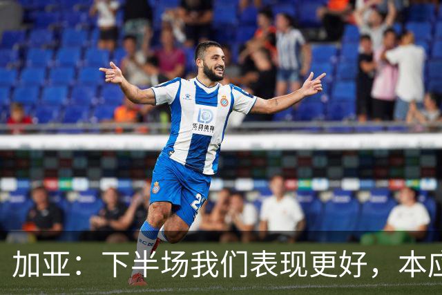 加亚：下半场我们表现更好，本应该击败毕包