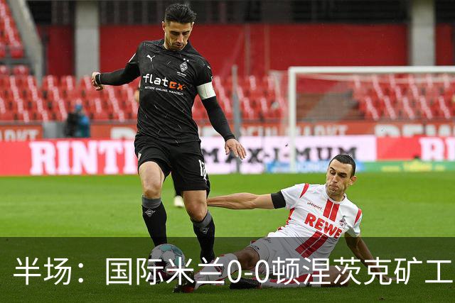 半场：国际米兰0-0顿涅茨克矿工，恰尔汗奥卢造险