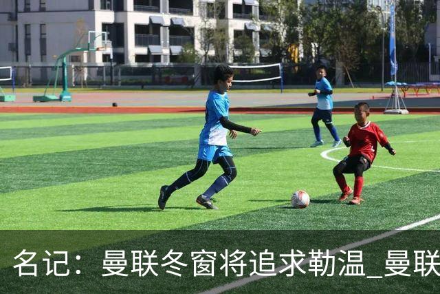 名记：曼联冬窗将追求勒温 曼联热刺正考察弗莱堡前锋马塔诺维奇