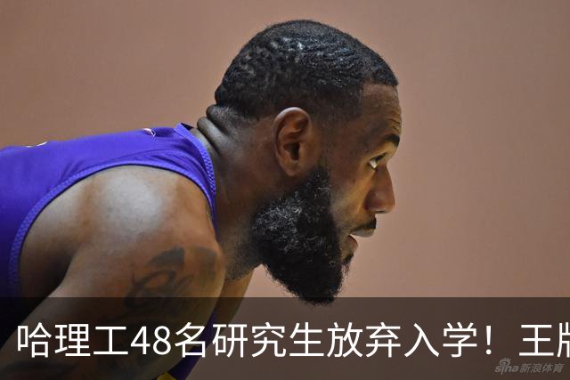 哈理工48名研究生放弃入学！王牌工科名额直接浪费，可惜了