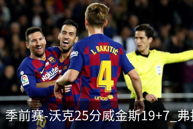 季前赛-沃克25分威金斯19+7 弗拉格26+12独行侠负老鹰