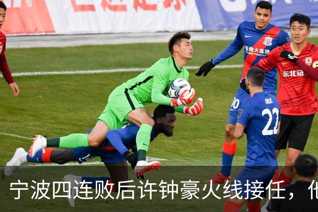宁波四连败后许钟豪火线接任，他能带领球队走出低谷吗？