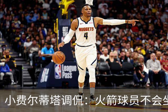 小费尔蒂塔调侃：火箭球员不会坐直升机通勤 休斯敦很宜居
