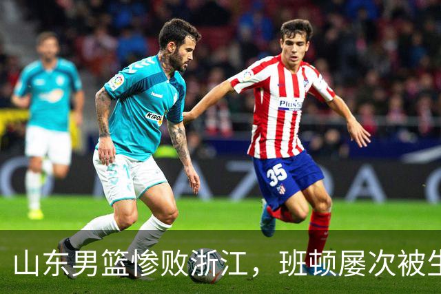山东男篮惨败浙江，班顿屡次被生断，运球短板彻底暴露