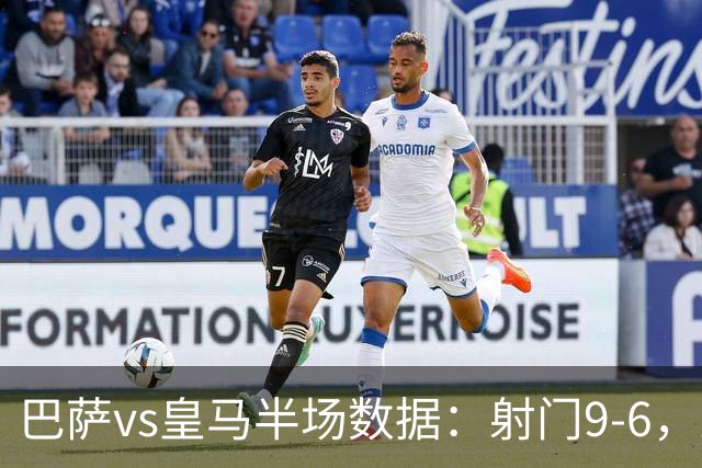 巴萨vs皇马半场数据：射门9-6，射正4-2，得分机会1-3