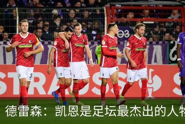 德雷森：凯恩是足坛最杰出的人物之一，其影响力远超足球本身