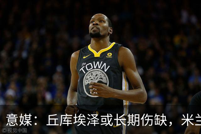 意媒：丘库埃泽或长期伤缺，米兰可能考虑用哈钦森等人顶替他