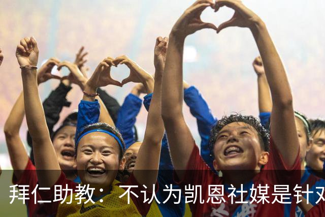 拜仁助教：不认为凯恩社媒是针对亚马尔；孔帕尼正在逐渐好转