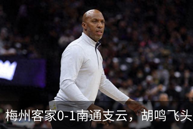梅州客家0-1南通支云，胡鸣飞头球破门