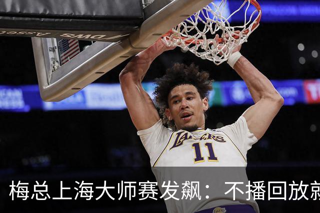 梅总上海大师赛发飙：不播回放就退赛！主裁妥协后，打脸来得比输球还快