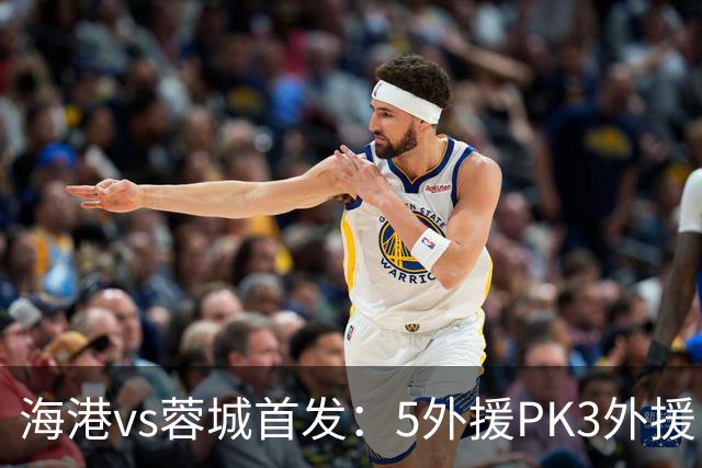 海港vs蓉城首发：5外援PK3外援！费利佩、拜合拉木、蒋光太先发