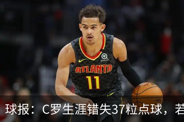 球报：C罗生涯错失37粒点球，若全部命中将达1018球