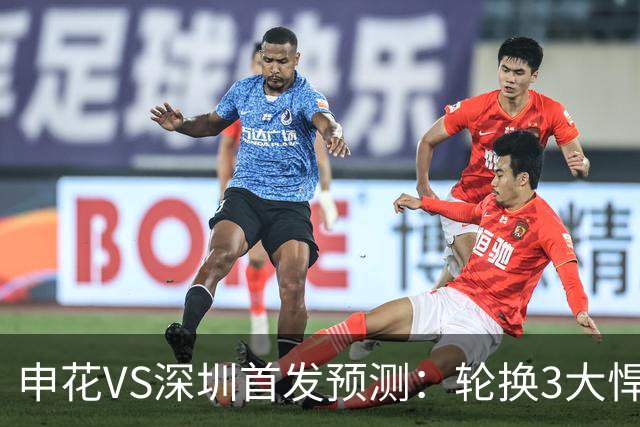 申花VS深圳首发预测：轮换3大悍将，蒋圣龙强势复出，4大外援领衔
