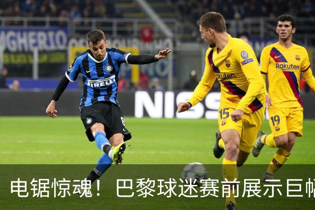 电锯惊魂！巴黎球迷赛前展示巨幅TIFO