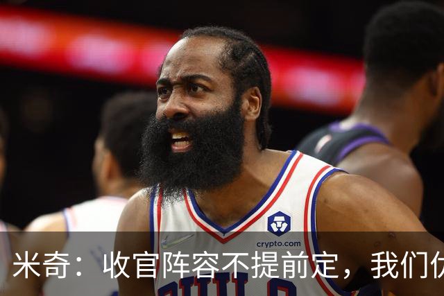 米奇：收官阵容不提前定，我们优秀的球员太多