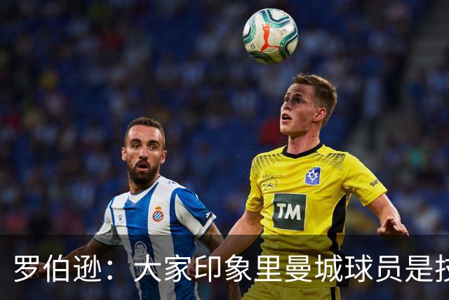 罗伯逊：大家印象里曼城球员是技术流，但他们的斗志同样顶级