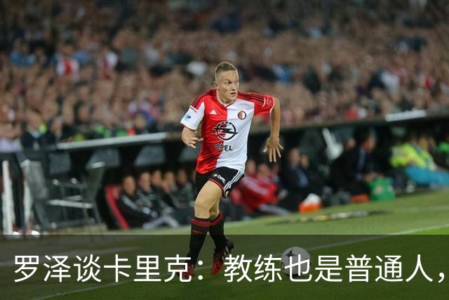 罗泽谈卡里克：教练也是普通人，比赛结果有时取决于运气