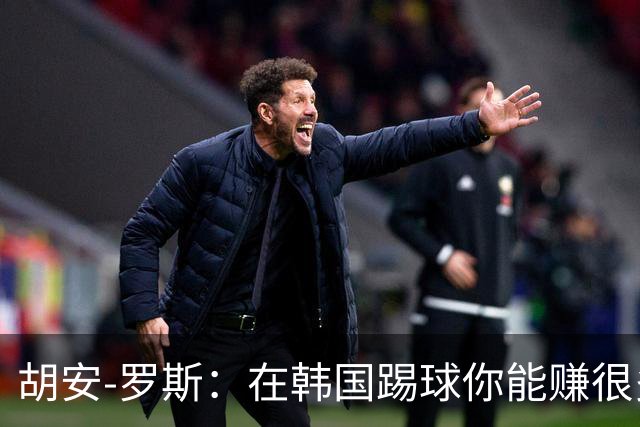 胡安-罗斯：在韩国踢球你能赚很多钱，还有赢球奖金