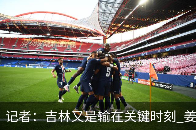 记者：吉林又是输在关键时刻 姜伟泽承担持球主攻任务还是不稳定