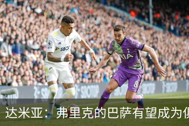 达米亚：弗里克的巴萨有望成为俱乐部历史上的标杆球队