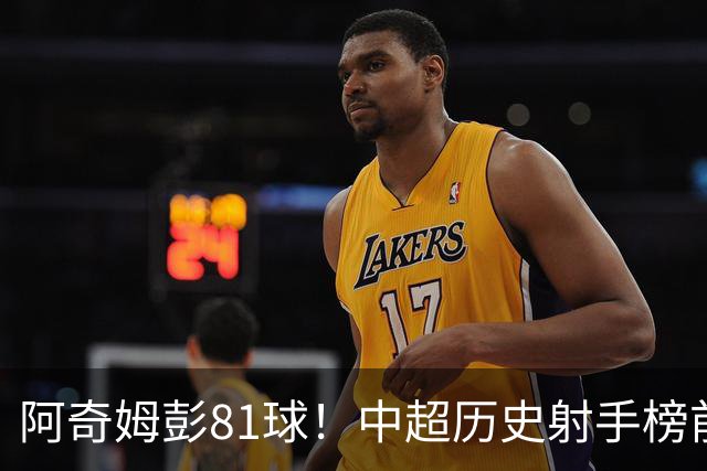 阿奇姆彭81球！中超历史射手榜前十，今年若成功夺冠，他将是大连最佳引援