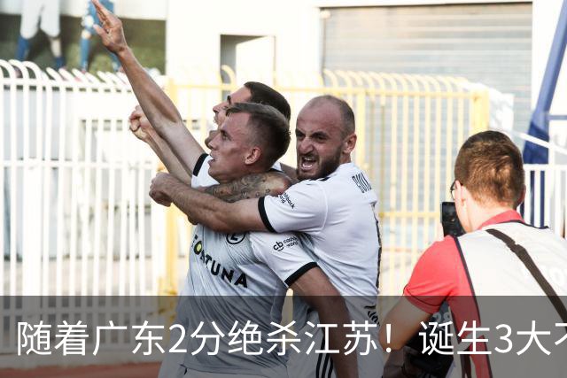 随着广东2分绝杀江苏！诞生3大不争事实，不是胡明轩最大功臣是他