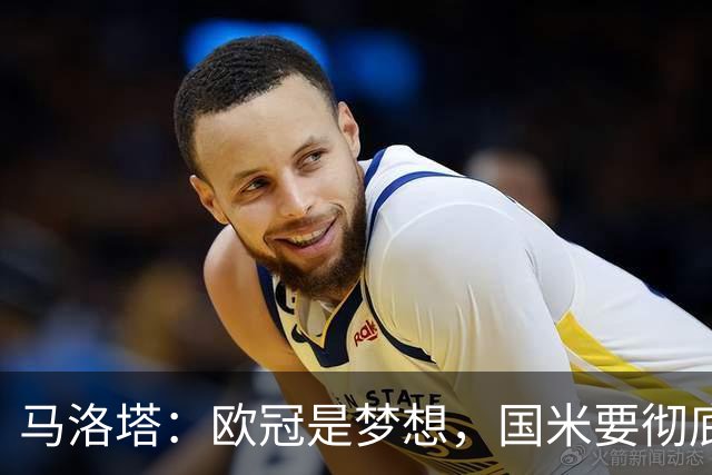 马洛塔：欧冠是梦想，国米要彻底反弹