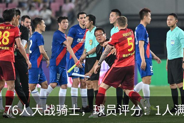 76人大战骑士，球员评分：1人满分、2人达标、6人崩盘