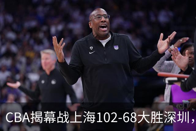 CBA揭幕战上海102-68大胜深圳，拉塞尔首秀21+4+5，王哲林14+18