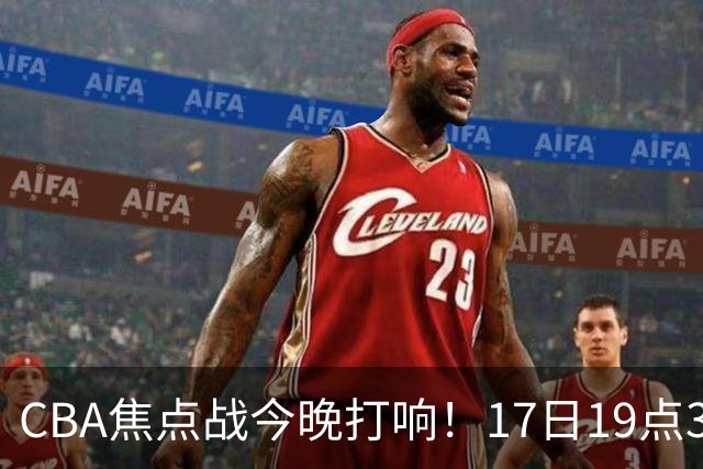 CBA焦点战今晚打响！17日19点35分！CCTV5直播表，山西男篮或大胜