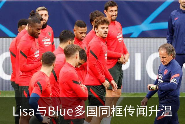 Lisa与Blue多国同框传闻升温