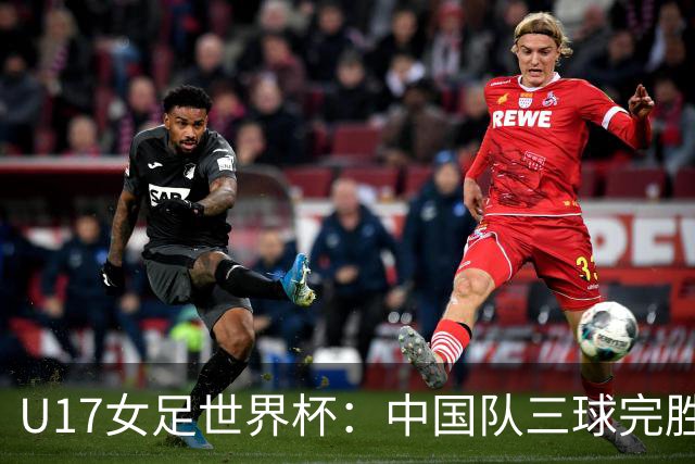 U17女足世界杯：中国队三球完胜肯尼亚迎“开门红”