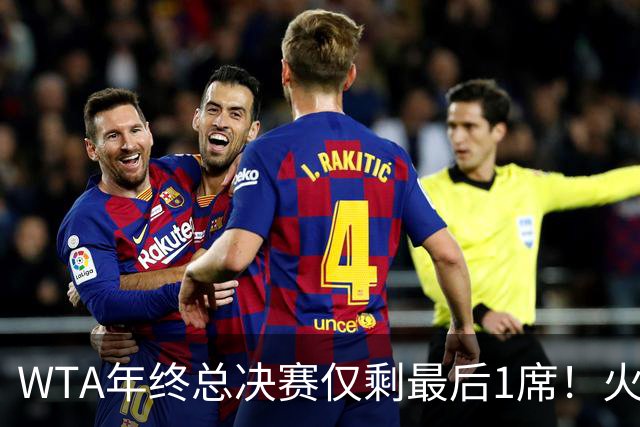 WTA年终总决赛仅剩最后1席！火娃暂时领先！丝袜和秋裤还有机会！
